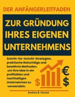 DER ANFÄNGERLEITFADEN ZUR GRÜNDUNG IHRES EIGENEN UNTERNEHMENS: Schritt-für-Schritt-Strategien, praktische Ratschläge und bewährte Methoden, um Ihre ... und nachhaltiges Unternehmen zu verwandeln. B0FV8K2F39 Book Cover