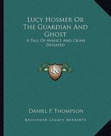 Lucy Hosmer, or the Guardian and Ghost: A Tale of Avarice and Crime Defeated (Classic Reprint) 1275815510 Book Cover