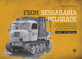 From Bessarabia to Belgrade: An Illustrated Study of the Soviet Conquest of Southeast Europe, March-October 1944 6155583285 Book Cover