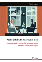 Adolescent Health Behaviour in India: Mapping Adolescent Health Behavior Across Zones of Silence and Stigma 9999331165 Book Cover