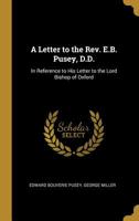 A Letter to the Rev. E.B. Pusey, D.D.: In Reference to His Letter to the Lord Bishop of Oxford 052690819X Book Cover