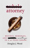 Asshole Attorney: Musings, Memories, and Missteps in a 40 Year Career 0998861723 Book Cover