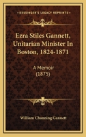 Ezra Stiles Gannett, Unitarian Minister in Boston, 1824 1871: A Memoir 1345777892 Book Cover