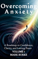 Overcoming Anxiety Volume 1: A Roadmap to Confidence, Clarity, and Lasting Peace 1257755307 Book Cover