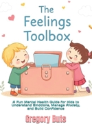 The Feelings Toolbox: A Fun Mental Health Guide for Kids to Understand Emotions, Manage Anxiety, and Build Confidence B0HJ876BF3 Book Cover