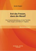 Erst das Fressen, dann die Moral?: Eine Auseinandersetzung mit der Tierethik Peter Singers und Helmut F. Kaplans 3955493903 Book Cover
