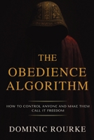 The Obedience Algorithm: How to Control Anyone and Make Them Call It Freedom B0FQ6VHM2Y Book Cover