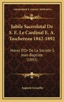 Jubile Sacerdotal De S. E. Le Cardinal E. A. Taschereau 1842-1892: Noces D'Or De La Societe S. Jean-Baptiste (1892) 1160739315 Book Cover