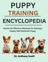 PUPPY TRAINING ENCYCLOPEDIA: Gentle Yet Effective Methods for Raising a Happy, Well-Behaved Puppy B0F7FP19B9 Book Cover