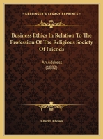 Business Ethics In Relation To The Profession Of The Religious Society Of Friends: An Address 1161974997 Book Cover