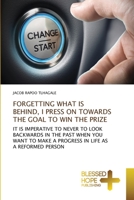 FORGETTING WHAT IS BEHIND, I PRESS ON TOWARDS THE GOAL TO WIN THE PRIZE: IT IS IMPERATIVE TO NEVER TO LOOK BACKWARDS IN THE PAST WHEN YOU WANT TO MAKE A PROGRESS IN LIFE AS A REFORMED PERSON 6137903346 Book Cover