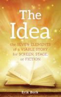 The Idea: The Seven Elements of a Viable Story for Screen, Stage or Fiction 1732753016 Book Cover