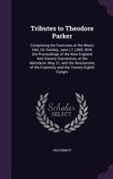 Tributes to Theodore Parker: Comprising the Exercises at the Music Hall, On Sunday, June L7, L860, With the Proceedings of the New England Anti-Sla 1358321361 Book Cover