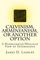 Calvinism, Arminianism, or Another Option: A Hubmaierian/Molinist View of Soteriology 1490323961 Book Cover
