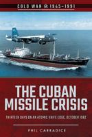 The Cuban Missile Crisis: Thirteen Days on an Atomic Knife Edge, October 1962 152670806X Book Cover