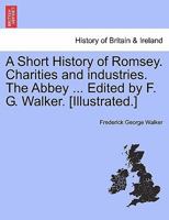 A Short History of Romsey. Charities and industries. The Abbey ... Edited by F. G. Walker. [Illustrated.] 124130789X Book Cover