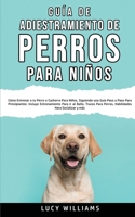 Guía de Adiestramiento de Perros Para Niños: Cómo entrenar a tu perro o cachorro para niños, siguiendo una guía paso a paso para principiantes: ... para socializar y más 1800763018 Book Cover