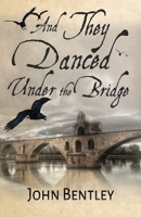 And They Danced Under The Bridge: A Novel Of 14th Century Avignon 4824109256 Book Cover