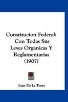 Constitucion Federal: Con Todas Sus Leyes Organicas Y Reglamentarias (1907) 1168145627 Book Cover