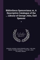 Bibliotheca Spenceriana; or, A Descriptive Catalogue of the ... Library of George John, Earl Spencer: 4 1378924762 Book Cover
