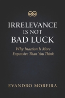 IRRELEVANCE IS NOT BAD LUCK: The Invisible Cost of Not Deciding, Not Acting, and Not Evolving B0GBM1CRJN Book Cover