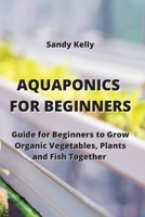 Aquaponics for Beginners: Guide for Beginners to Grow Organic Vegetables, Plants and Fish Together 9959016730 Book Cover