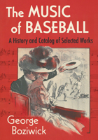 The Music of Baseball: A History and Catalog of Selected Works 1476694362 Book Cover