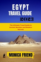 The Updated Egypt Travel Guide 2023: The Ultimate Travel Guide to Ancient Wonders and Modern Marvels B0C5PP2CPW Book Cover