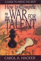 How to Compete in the War for Talent : A Guide to Hiring the Best 0970844441 Book Cover