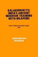Kalaripayattu: India’s Ancient Warrior Training with Weapons: How it influenced other Asian arts B0F4R8ZRKY Book Cover
