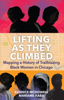 Lifting As They Climbed: Mapping a History of Trailblazing Black Women in Chicago 1642599018 Book Cover
