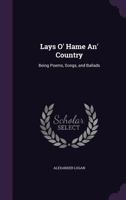 Lays O' Hame An' Country: Being Poems, Songs, and Ballads 1432688146 Book Cover