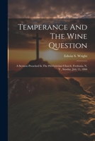 Temperance And The Wine Question: A Sermon Preached In The Presbyterian Church, Fredonia, N. Y., Sunday, July 15, 1866 1021871680 Book Cover