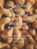 The Ultimate Guide to Cashew: Discovering Benefits, Uses, and Lesser-Known Facts: Versatility, Nutrition, and Untold Secrets of Cashews B0DSSDLXWY Book Cover