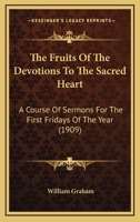 The Fruits Of The Devotions To The Sacred Heart: A Course Of Sermons For The First Fridays Of The Year 148260700X Book Cover