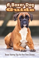 A Boxer Dog Guide: Boxer Training Tips For First Time Owners: The Best Way To Train A Boxer Puppy B09BF9GK3X Book Cover