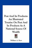 Peat And Its Products: An Illustrated Treatise On Peat And Its Products Ans A National Source Of Wealth 0548479046 Book Cover