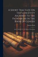 A Short Tractate On The Longevity Ascribed To The Patriarchs In The Book Of Genesis: And Its Relation To The Hebrew Chronology 102153532X Book Cover