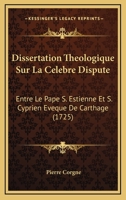 Dissertation Theologique Sur La Celebre Dispute: Entre Le Pape S. Estienne Et S. Cyprien Eveque De Carthage (1725) 1179904362 Book Cover