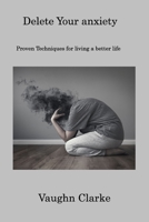 Delete Your anxiety: Proven Techniques for living a better life 1806222701 Book Cover
