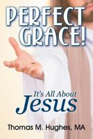 Perfect Grace!: It's All About Jesus 1479608734 Book Cover
