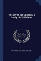 The cry of the Children; a Study of Child-labor 1019244518 Book Cover