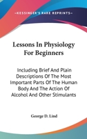 Lessons in Physiology for Beginners Including Brief and Plain Descriptions of the Most Important Par 1022162543 Book Cover