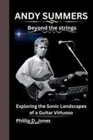 Andy Summers: Beyond the strings Exploring the Sonic Landscapes of a Guitar Virtuoso B0CVCQ54WG Book Cover