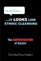 I'm Just Saying... It Looks Like Ethnic Cleansing (the Gentrification of Harlem) 0985364106 Book Cover