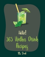 Hello! 365 Vodka Drink Recipes: Best Vodka Drink Cookbook Ever For Beginners [Book 1] 1710174048 Book Cover