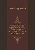 Groups of Order P SuperScript M Which Contain Cyclic Subgroups of Order P SuperScript M-3 1168825784 Book Cover