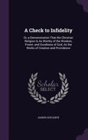 A Check to Infidelity: Or, a Demonstration That the Christian Religion Is as Worthy of the Wisdom, Power, and Goodness of God, as the Works of Creation and Providence 1359277463 Book Cover