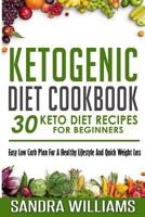 Ketogenic Diet Cookbook: 30 Keto Diet Recipes For Beginners, Easy Low Carb Plan For A Healthy Lifestyle And Quick Weight Loss 1508791066 Book Cover