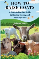 HOW TO RAISE GOAT: A Comprehensive Guide to Raising Happy and Healthy Goat B0CCZSTBZJ Book Cover
